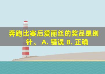 奔跑比赛后爱丽丝的奖品是别针。 A. 错误 B. 正确